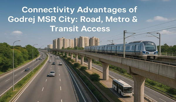 Connectivity Advantages of Godrej MSR City: Road, Metro & Transit Access
