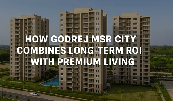 How Godrej MSR City Combines Long-Term ROI with Premium Living