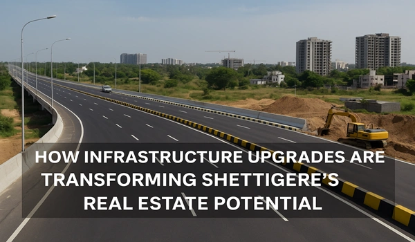 How Infrastructure Upgrades Are Transforming Shettigere's Real Estate Potential