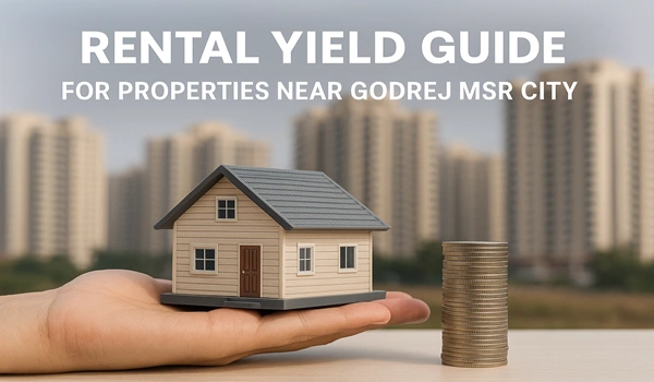 Rental Yield Guide for Properties Near Godrej MSR City