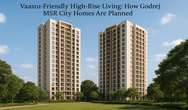 Featured image of Vaastu-Friendly High-Rise Living: How Godrej MSR City Homes Are Planned