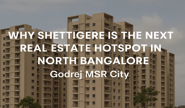 Why Shettigere is the Next Real Estate Hotspot in North Bangalore